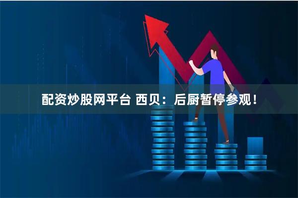 配资炒股网平台 西贝：后厨暂停参观！