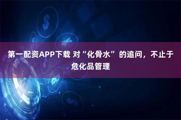 第一配资APP下载 对“化骨水” 的追问，不止于危化品管理