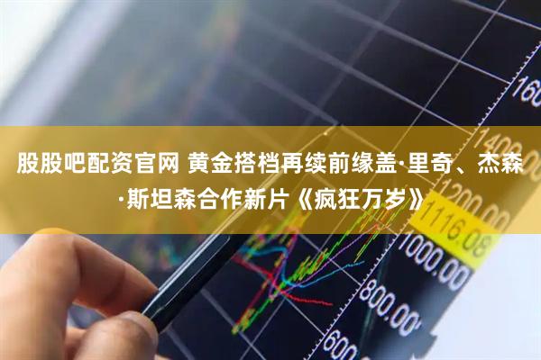 股股吧配资官网 黄金搭档再续前缘盖·里奇、杰森·斯坦森合作新片《疯狂万岁》