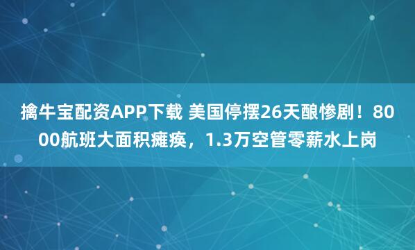 擒牛宝配资APP下载 美国停摆26天酿惨剧！8000航班大面积瘫痪，1.3万空管零薪水上岗