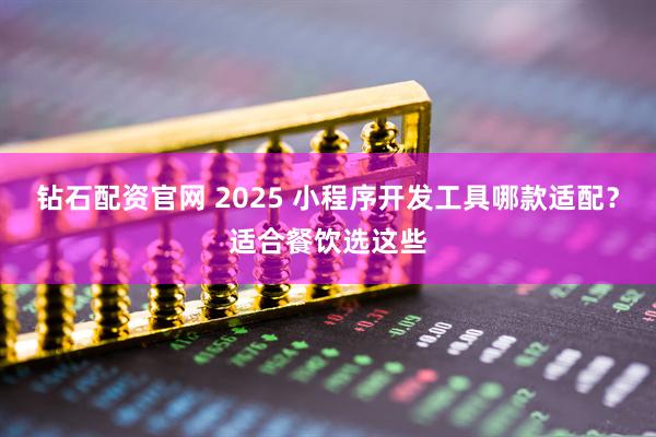 钻石配资官网 2025 小程序开发工具哪款适配？适合餐饮选这些