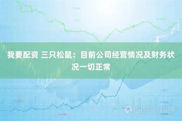 我要配资 三只松鼠：目前公司经营情况及财务状况一切正常