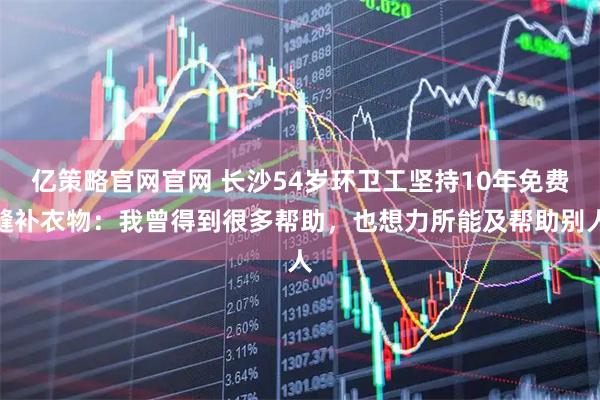 亿策略官网官网 长沙54岁环卫工坚持10年免费缝补衣物：我曾得到很多帮助，也想力所能及帮助别人