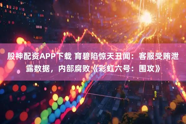 股神配资APP下载 育碧陷惊天丑闻：客服受贿泄露数据，内部腐败《彩虹六号：围攻》