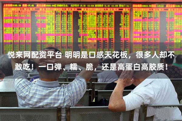 悦来网配资平台 明明是口感天花板，很多人却不敢吃！一口弹、糯、脆，还是高蛋白高胶质！