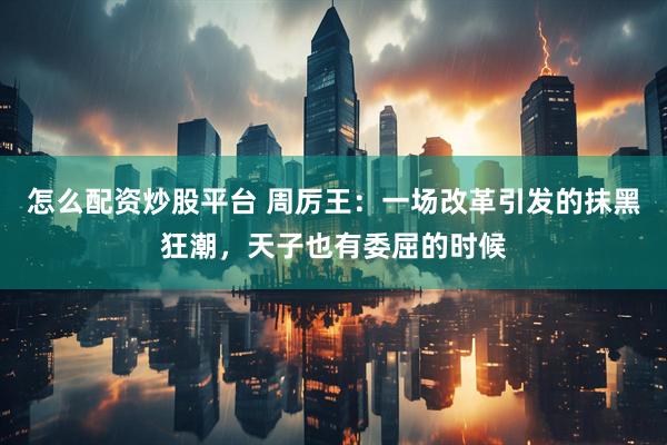 怎么配资炒股平台 周厉王：一场改革引发的抹黑狂潮，天子也有委屈的时候
