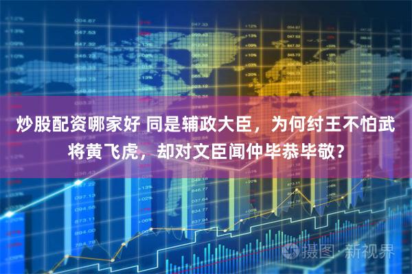 炒股配资哪家好 同是辅政大臣，为何纣王不怕武将黄飞虎，却对文臣闻仲毕恭毕敬？