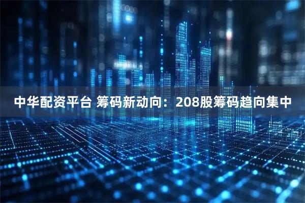 中华配资平台 筹码新动向：208股筹码趋向集中