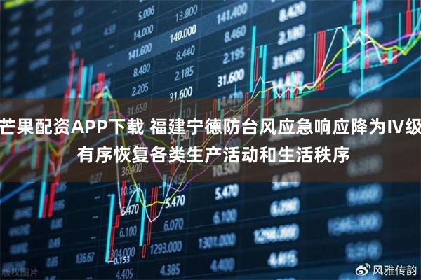 芒果配资APP下载 福建宁德防台风应急响应降为Ⅳ级 有序恢复各类生产活动和生活秩序